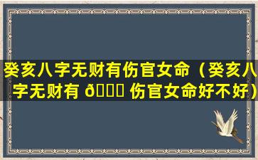 癸亥八字无财有伤官女命（癸亥八字无财有 🐕 伤官女命好不好）